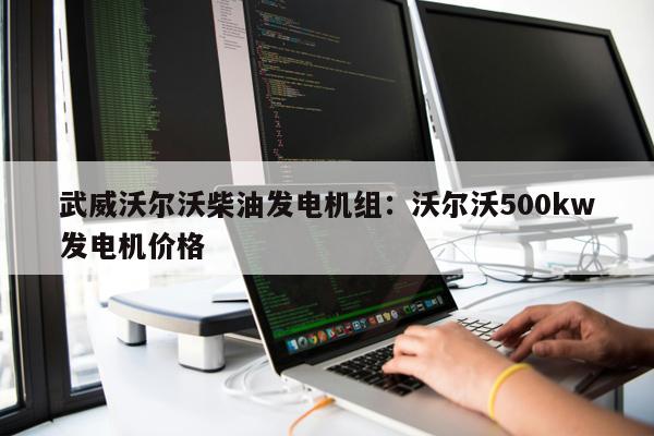 武威沃爾沃柴油發電機組：沃爾沃500kw發電機價格 